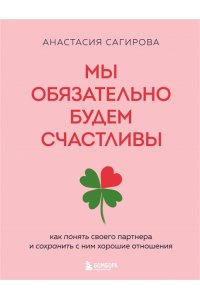 Сагирова А.Ю. Мы обязательно будем счастливы. Как понять своего партнера и сохранить с ним хорошие отношения