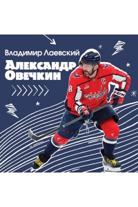 Лаевский В.В. Александр Овечкин. Легенда льда: все о любимом спортсмене для юных читателей
