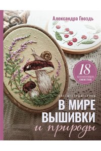 Гвоздь А.А. В мире вышивки и природы. Цветы, ягоды, грибы. 18 вдохновляющих сюжетов