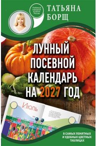 Борщ Т. Лунный посевной календарь на 2027 год в самых понятных и удобных цветных таблицах
