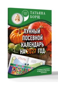 Борщ Т. Лунный посевной календарь на 2027 год в самых понятных и удобных цветных таблицах