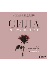 Филиппова А.В. Сила сексуальности. Путь к женственности через любовь и удовольствие