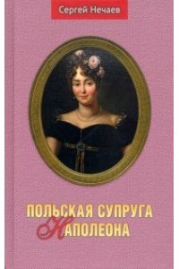 Нечаев С. Польская супруга Наполеона
