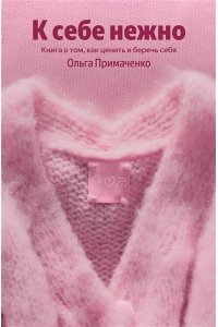 Примаченко О.В. К себе нежно. Книга о том, как ценить и беречь себя (100 обложек)