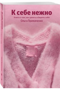 Примаченко О.В. К себе нежно. Книга о том, как ценить и беречь себя (100 обложек)