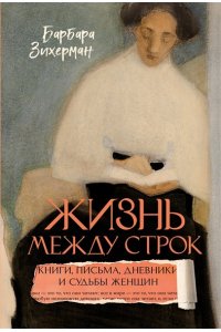 Зихерман Б. Жизнь между строк: Книги, письма, дневники и судьбы женщин