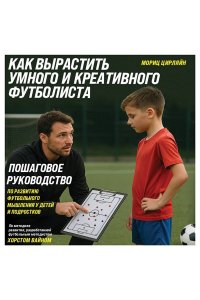 Цирляйн М. Как вырастить умного и креативного футболиста. Пошаговое руководство по развитию футбольного мышления у детей и подростков