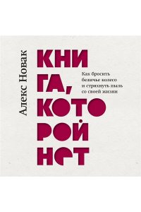 Новак А. Книга, которой нет. Как бросить беличье колесо и стряхнуть пыль со своей жизни
