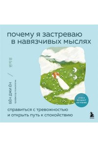 Ён Б.Д. Почему я застреваю в навязчивых мыслях. Справиться с тревожностью и открыть путь к спокойствию