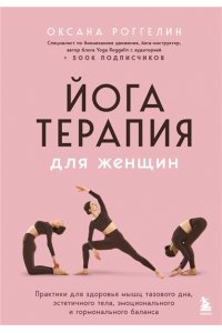 Роггелин О.В. Йогатерапия для женщин. Практики для здоровья мышц тазового дна, эстетичного тела, эмоционального и гормонального баланса