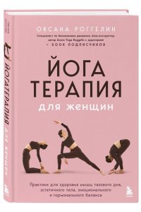 Роггелин О.В. Йогатерапия для женщин. Практики для здоровья мышц тазового дна, эстетичного тела, эмоционального и гормонального баланса