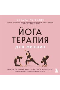Роггелин О.В. Йогатерапия для женщин. Практики для здоровья мышц тазового дна, эстетичного тела, эмоционального и гормонального баланса