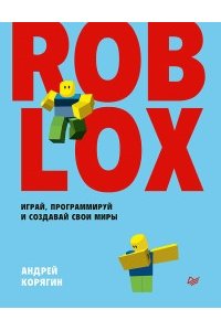 Корягин А. В. Roblox: играй, программируй и создавай свои миры