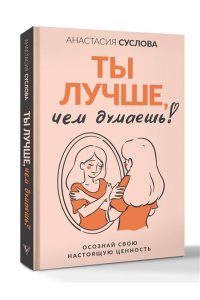 Суслова А.А. Ты лучше, чем думаешь! Осознай свою настоящую ценность