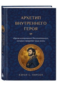 Пирсон К. Архетип внутреннего героя. Образы коллективного бессознательного, которые определяют вашу жизнь