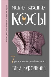 Курочкина Т. А. Магия вязания. КОСЫ. 7 роскошных моделей на спицах