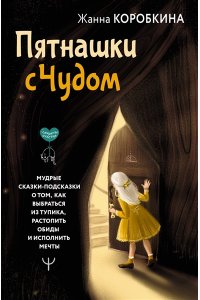Коробкина Жанна Пятнашки с Чудом. Мудрые сказки-подсказки о том, как выбраться из тупика, растопить обиды и исполнить мечты