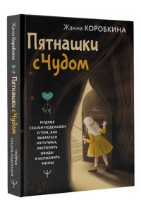Коробкина Жанна Пятнашки с Чудом. Мудрые сказки-подсказки о том, как выбраться из тупика, растопить обиды и исполнить мечты