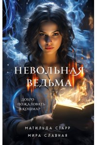 Старр М. Невольная ведьма. Добро пожаловать в кошмар