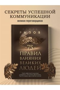 Рызов И.Р. 75 правил влияния великих людей. Секреты эффективной коммуникации от Екатерины II, Илона Маска, Джоан Роулинг, Генри Киссинджера и других известных личностей