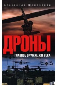 Широкорад А.Б. Дроны. Главное оружие XXI века(12+)