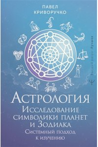 Криворучко Павел Астрология. Исследование символики планет и зодиака. Системный подход к изучению