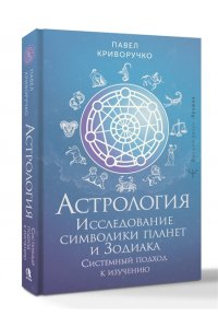 Криворучко Павел Астрология. Исследование символики планет и зодиака. Системный подход к изучению