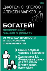 Клейсон Д., Марков А.В. Богатей! Проверенные знания о деньгах от мудреца древности и пассионария современности. Самый богатый человек в Вавилоне. Хулиномика 6.1. Финансовые рынки для тех, кто их в гробу видал. Home edition