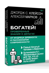 Клейсон Д., Марков А.В. Богатей! Проверенные знания о деньгах от мудреца древности и пассионария современности. Самый богатый человек в Вавилоне. Хулиномика 6.1. Финансовые рынки для тех, кто их в гробу видал. Home edition