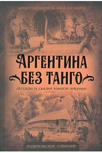 Балакина А. Аргентина без танго. Легенды и сказки Южной Америки