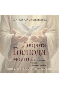 Сивашенкова Д. Доброта Господа моего. От богословия страха к Божьей любви