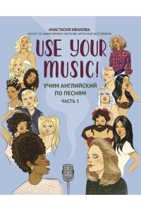 Иванова Анастасия Евгеньевна Use Your Music!: учим английский по песням: ч. 1