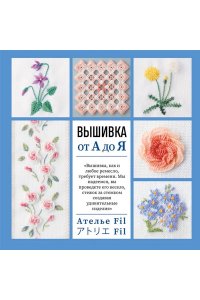 Ателье Fil Вышивка от А до Я. Полный практический курс по техникам и приемам всех видов вышивки
