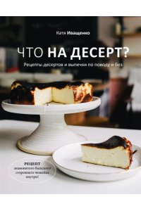 Иващенко К.Что на десерт Рецепты десертов и выпечки по поводу и без
