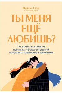 Скин М. Ты меня еще любишь? Что делать, если вместо прочных и теплых отношений получаются тревожные и зависимые