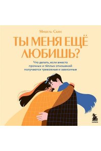 Скин М. Ты меня еще любишь? Что делать, если вместо прочных и теплых отношений получаются тревожные и зависимые
