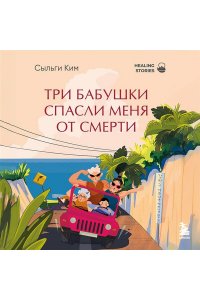 Ким С. Три бабушки спасли меня от смерти. Самый ожидаемый хилинг-роман 2025 года