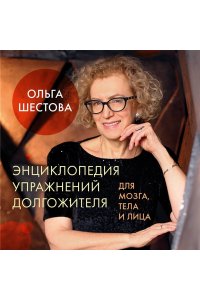 Шестова О.Л. Энциклопедия упражнений долгожителя: для мозга, тела и лица
