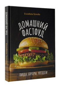 Громова Е. Домашний фастфуд. Пицца, бургеры, хот-доги