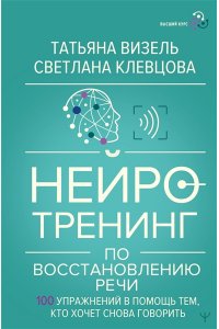 Визель Татьяна, Клевцова Светлана Нейротренинг по восстановлению речи: 100 упражнений в помощь тем, кто хочет снова говорить