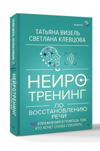 Визель Татьяна, Клевцова Светлана Нейротренинг по восстановлению речи: 100 упражнений в помощь тем, кто хочет снова говорить