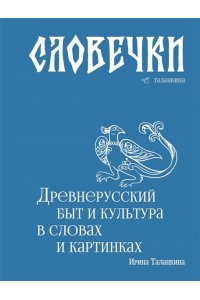 Таланкина И. Словечки. Древнерусский быт и культура в словах и картинках