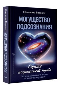 Барлагэ Намсалма Могущество подсознания: сердце подскажет путь. Техники изменения жизни на квантовом уровне