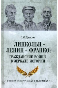 Данилов С.Ю. ВИБ Линкольн, Ленин, Франко: гражданские войны в зеркале истории(12+)
