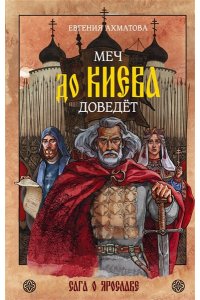Ахматова Е. Меч до Киева доведёт. Сага о Ярославе
