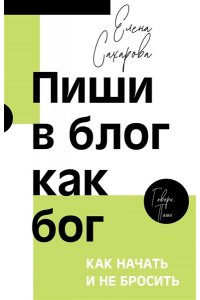 Сахарова Е.Н. Пиши в блог как бог: как начать и не бросить