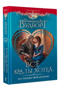 Вудворт Ф. Всё как ты хотел, или Только мой дракон