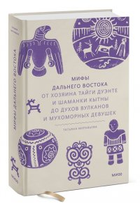 Муравьева Т. Мифы Дальнего Востока. От хозяина тайги Дуэнте и шаманки Кытны до духов вулканов и мухоморных девушек