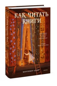 Мортимер Адлер Как читать книги. Руководство по чтению великих произведений