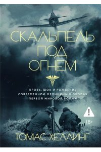 Хеллинг Т. Скальпель под огнем: Кровь, шок и рождение современной медицины в окопах Первой мировой войны